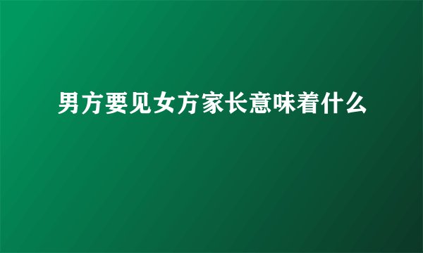 男方要见女方家长意味着什么