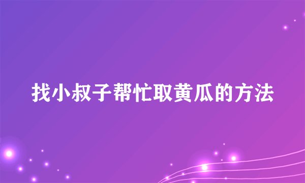 找小叔子帮忙取黄瓜的方法