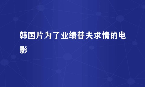 韩国片为了业绩替夫求情的电影