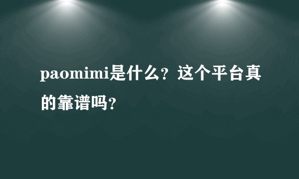 paomimi是什么？这个平台真的靠谱吗？