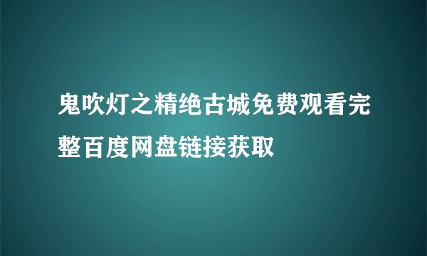 鬼吹灯之精绝古城免费观看完整百度网盘链接获取