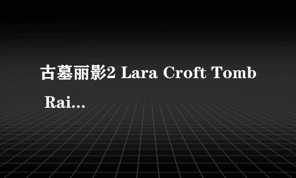 古墓丽影2 Lara Croft Tomb Raider: The Cradle of Life剧情介绍