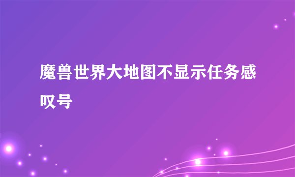 魔兽世界大地图不显示任务感叹号