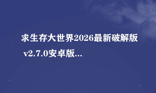 求生存大世界2026最新破解版 v2.7.0安卓版完整网盘链接下载