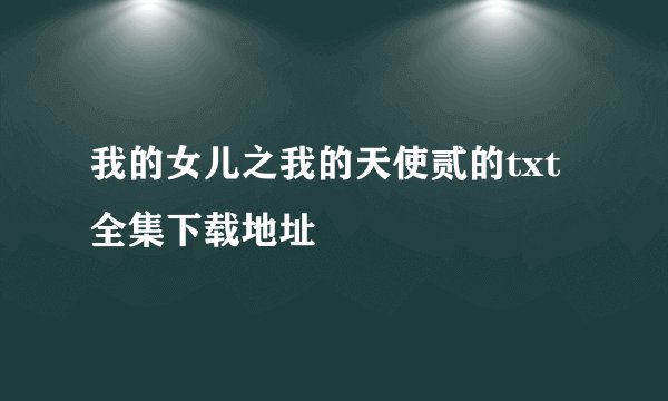 我的女儿之我的天使贰的txt全集下载地址