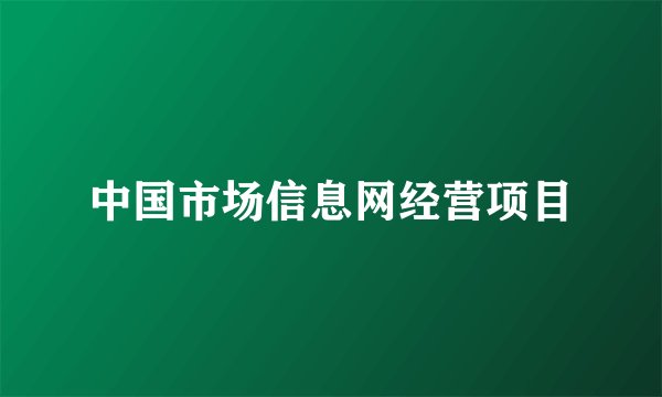 中国市场信息网经营项目