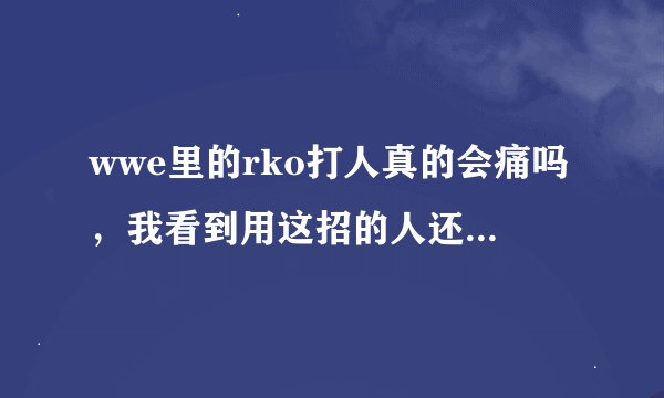 wwe里的rko打人真的会痛吗，我看到用这招的人还更痛啊，对方哪个部位会觉得痛