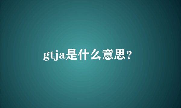 gtja是什么意思？