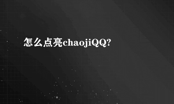 怎么点亮chaojiQQ?