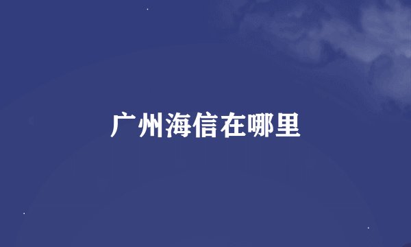 广州海信在哪里
