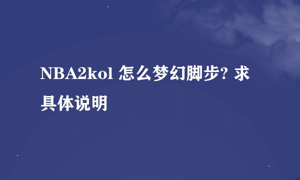 NBA2kol 怎么梦幻脚步? 求具体说明