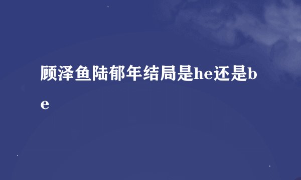 顾泽鱼陆郁年结局是he还是be