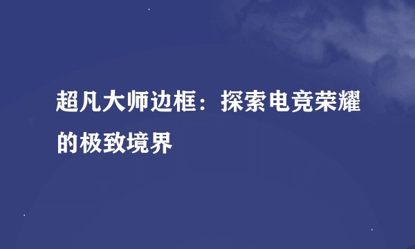 超凡大师边框：探索电竞荣耀的极致境界