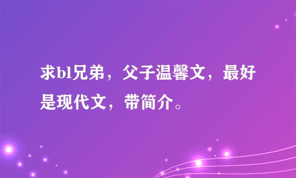 求bl兄弟，父子温馨文，最好是现代文，带简介。