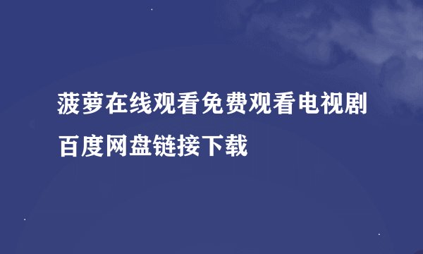 菠萝在线观看免费观看电视剧百度网盘链接下载