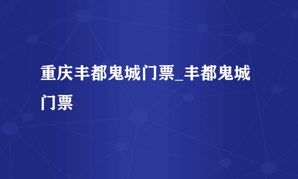 重庆丰都鬼城门票_丰都鬼城门票