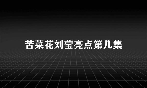 苦菜花刘莹亮点第几集
