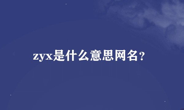 zyx是什么意思网名？