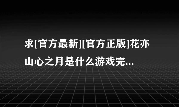 求[官方最新][官方正版]花亦山心之月是什么游戏完整网盘链接下载