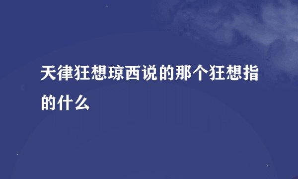天律狂想琼西说的那个狂想指的什么