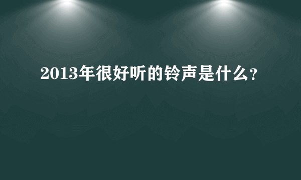 2013年很好听的铃声是什么?