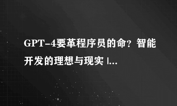 GPT-4要革程序员的命？智能开发的理想与现实 | 爱分析调研