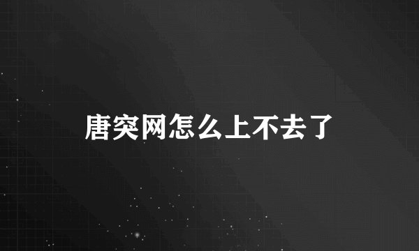 唐突网怎么上不去了
