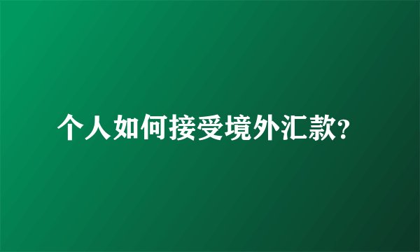 个人如何接受境外汇款？