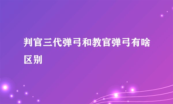 判官三代弹弓和教官弹弓有啥区别