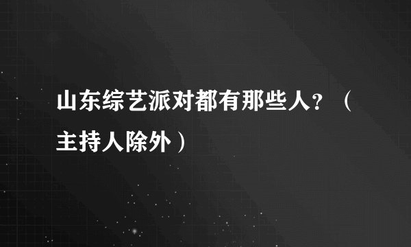 山东综艺派对都有那些人？（主持人除外）