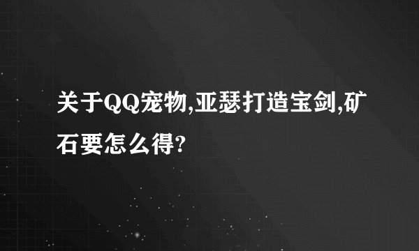 关于QQ宠物,亚瑟打造宝剑,矿石要怎么得?