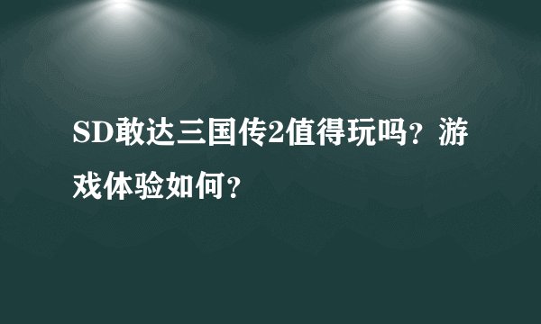 SD敢达三国传2值得玩吗?游戏体验如何?