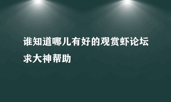 谁知道哪儿有好的观赏虾论坛求大神帮助