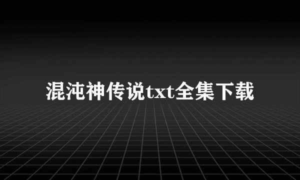 混沌神传说txt全集下载