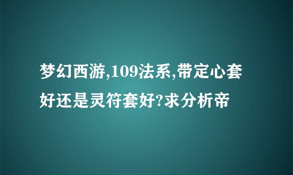 梦幻西游,109法系,带定心套好还是灵符套好?求分析帝