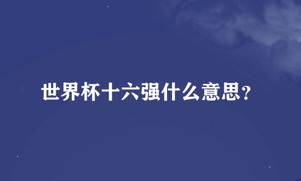 世界杯十六强什么意思？