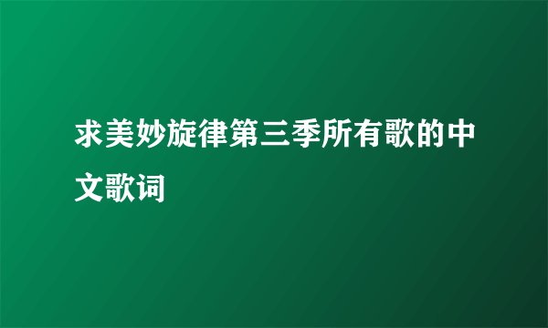 求美妙旋律第三季所有歌的中文歌词