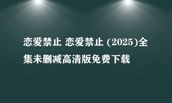 恋爱禁止 恋爱禁止 (2025)全集未删减高清版免费下载
