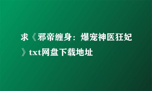 求《邪帝缠身：爆宠神医狂妃》txt网盘下载地址