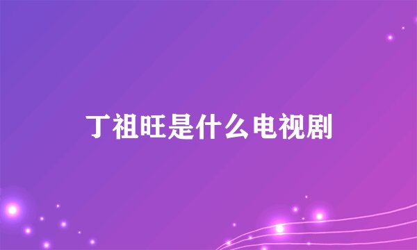 丁祖旺是什么电视剧