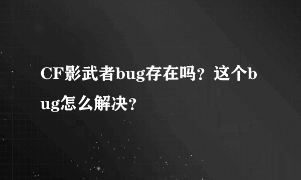 CF影武者bug存在吗？这个bug怎么解决？