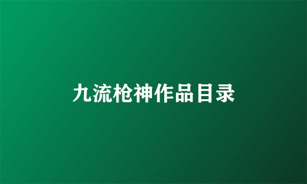 九流枪神作品目录