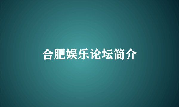 合肥娱乐论坛简介
