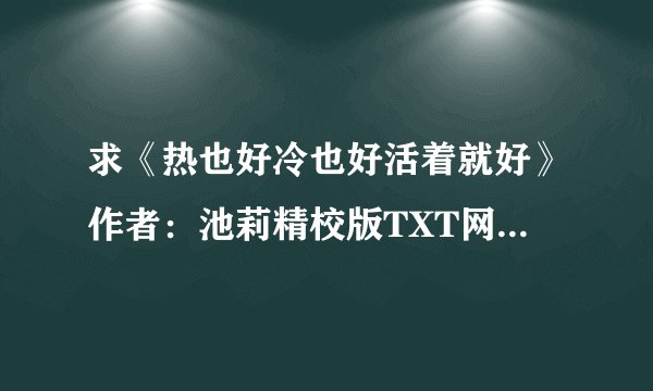 求《热也好冷也好活着就好》作者：池莉精校版TXT网盘下载链接