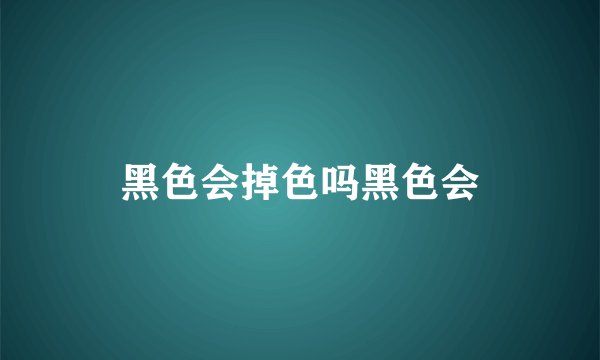 黑色会掉色吗黑色会