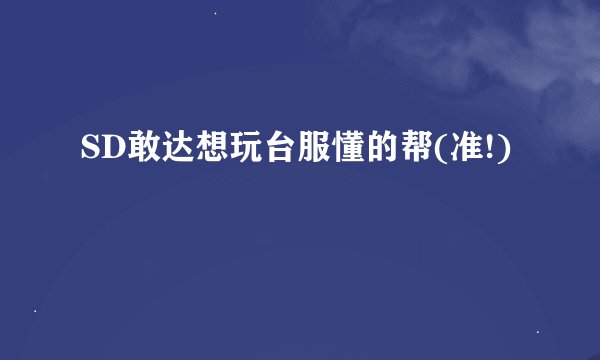 SD敢达想玩台服懂的帮(准!)