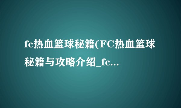 fc热血篮球秘籍(FC热血篮球秘籍与攻略介绍_fc热血篮球秘籍(FC热血篮球秘籍与攻略是什么