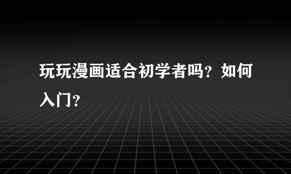 玩玩漫画适合初学者吗？如何入门？