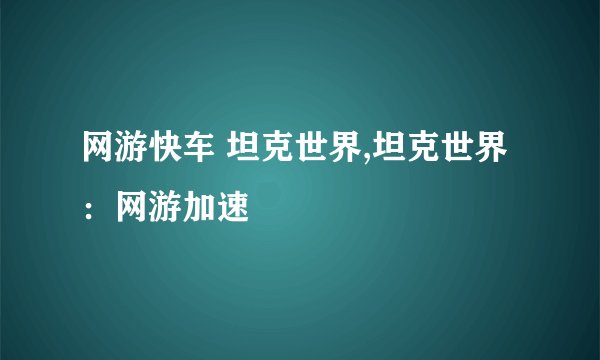 网游快车 坦克世界,坦克世界：网游加速