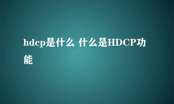 hdcp是什么 什么是HDCP功能